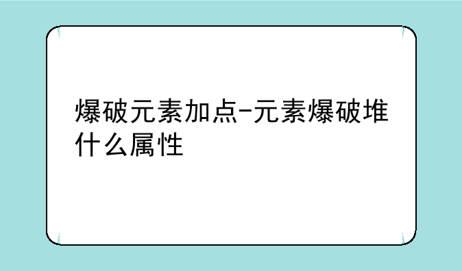 爆破元素加点-元素爆破堆什么属性