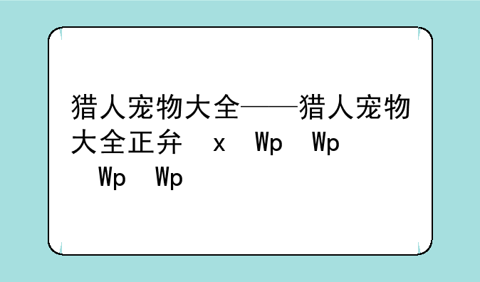 猎人宠物大全——猎人宠物大全正式服
