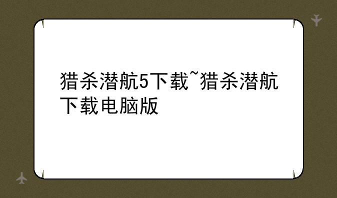猎杀潜航5下载~猎杀潜航下载电脑版