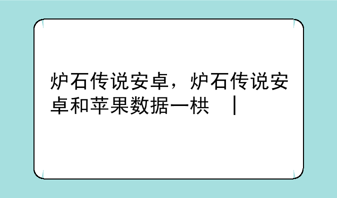 炉石传说安卓，炉石传说安卓和苹果数据一样吗