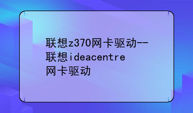 联想z370网卡驱动--联想ideacentre网卡驱动