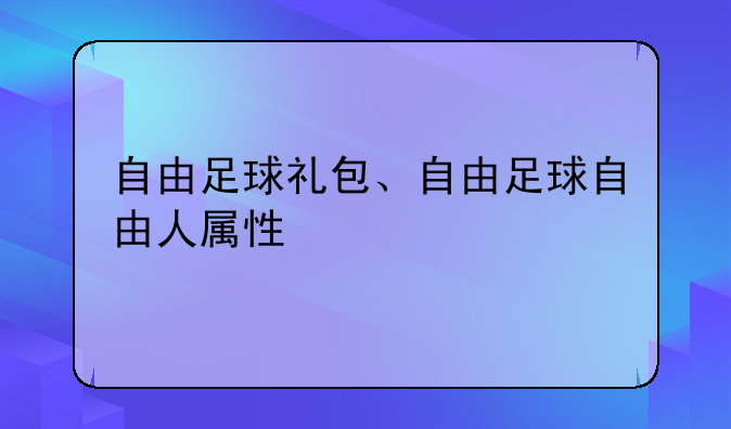 自由足球礼包、自由足球自由人属性