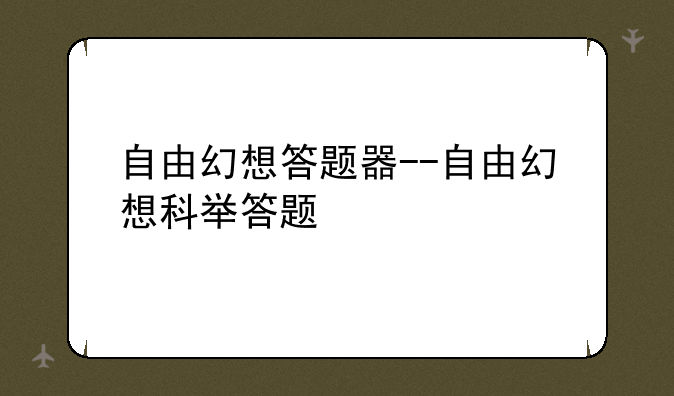 自由幻想答题器--自由幻想科举答题