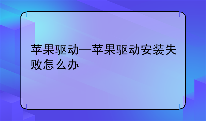 苹果驱动—苹果驱动安装失败怎么办
