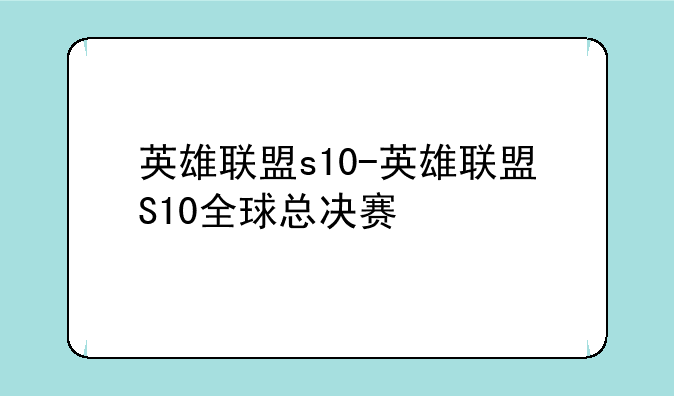 英雄联盟s10-英雄联盟S10全球总决赛