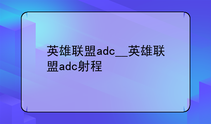 英雄联盟adc__英雄联盟adc射程