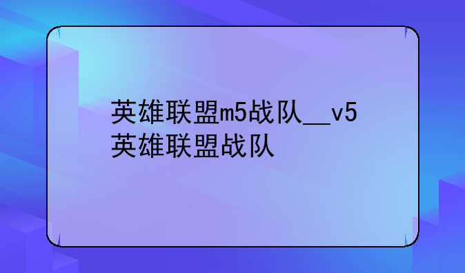 英雄联盟m5战队__v5英雄联盟战队