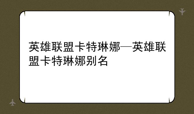 英雄联盟卡特琳娜—英雄联盟卡特琳娜别名