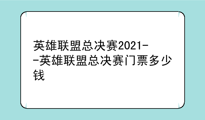英雄联盟总决赛2021--英雄联盟总决赛门票多少钱