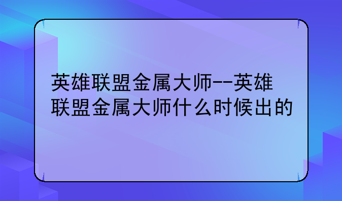 英雄联盟金属大师--英雄联盟金属大师什么时候出的