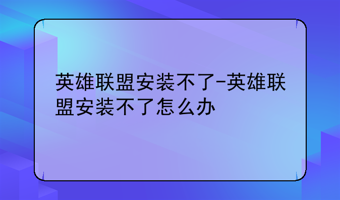 英雄联盟安装不了-英雄联盟安装不了怎么办