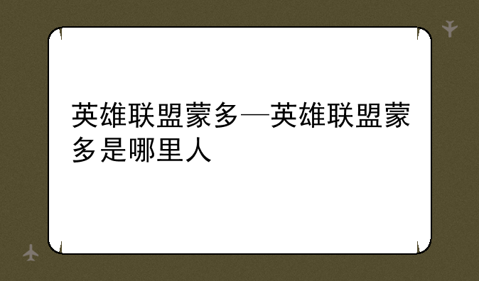 英雄联盟蒙多—英雄联盟蒙多是哪里人