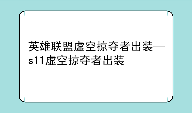 英雄联盟虚空掠夺者出装—s11虚空掠夺者出装