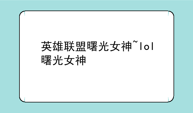 英雄联盟曙光女神~lol曙光女神
