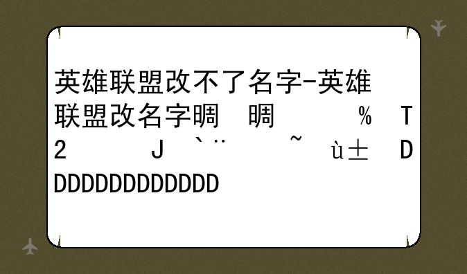英雄联盟改不了名字-英雄联盟改名字显示不能用怎么办