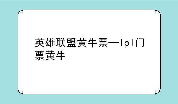 英雄联盟黄牛票—lpl门票黄牛