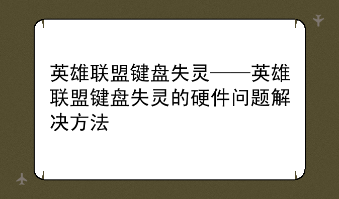 英雄联盟键盘失灵——英雄联盟键盘失灵的硬件问题解决方法