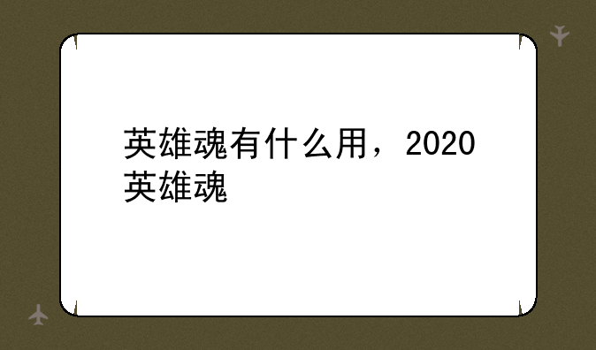 英雄魂有什么用，2020英雄魂