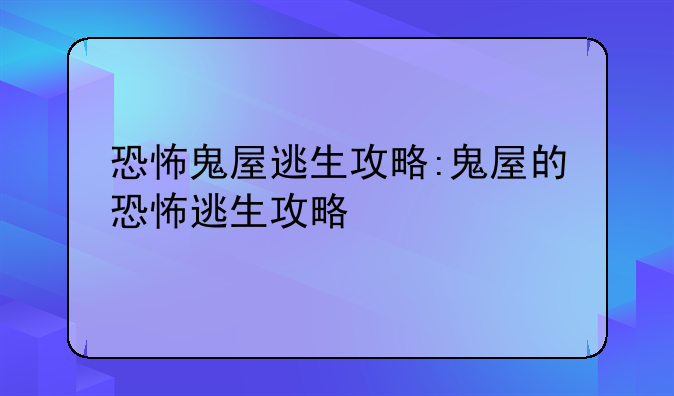 恐怖鬼屋逃生攻略:鬼屋的恐怖逃生攻略