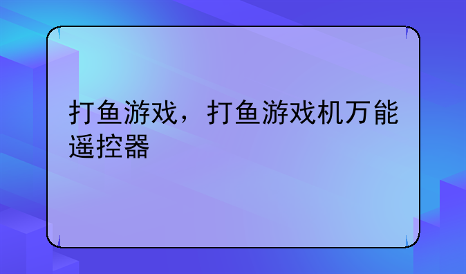 打鱼游戏，打鱼游戏机万能遥控器