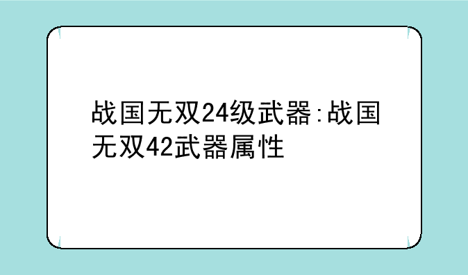 战国无双24级武器:战国无双42武器属性