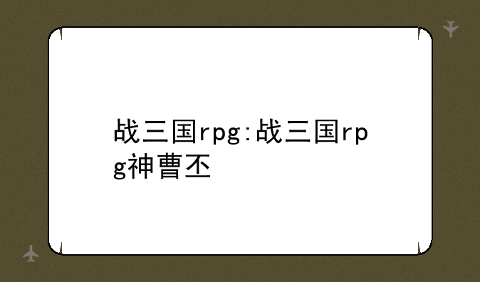 战三国rpg:战三国rpg神曹丕
