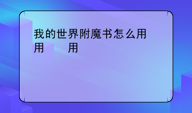 我的世界附魔书怎么用，我的世界附魔书怎么用指令获得