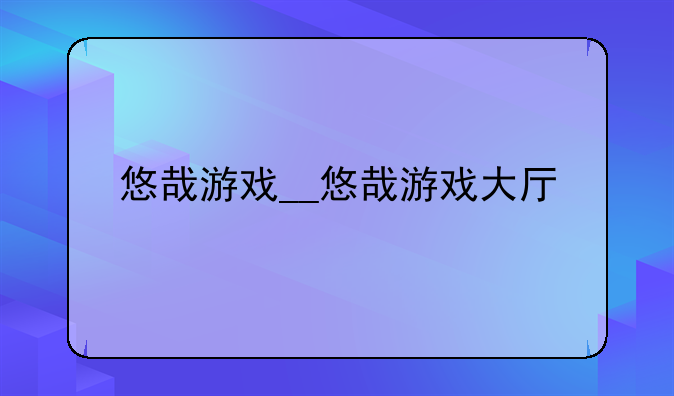 悠哉游戏__悠哉游戏大厅
