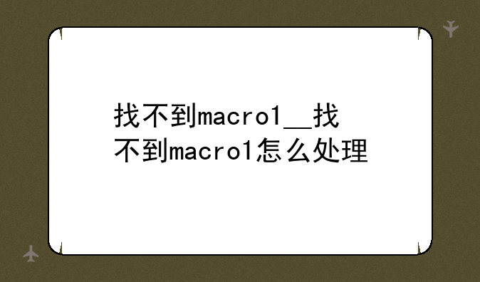 找不到macro1__找不到macro1怎么处理