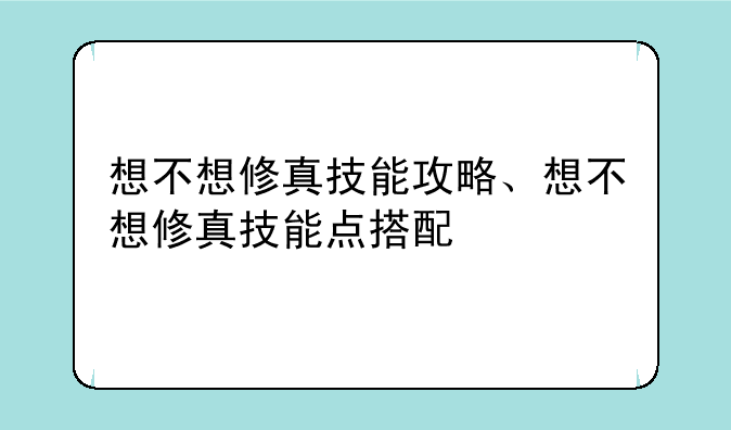 想不想修真技能攻略、想不想修真技能点搭配