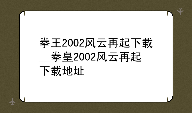 拳王2002风云再起下载__拳皇2002风云再起下载地址