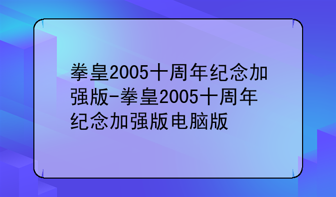 拳皇2005十周年纪念加强版-拳皇2005十周年纪念加强版电脑版