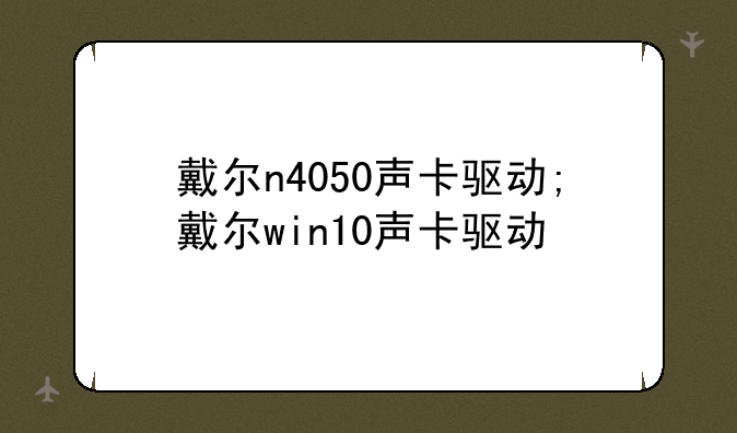 戴尔n4050声卡驱动;戴尔win10声卡驱动