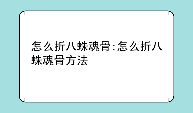 怎么折八蛛魂骨:怎么折八蛛魂骨方法