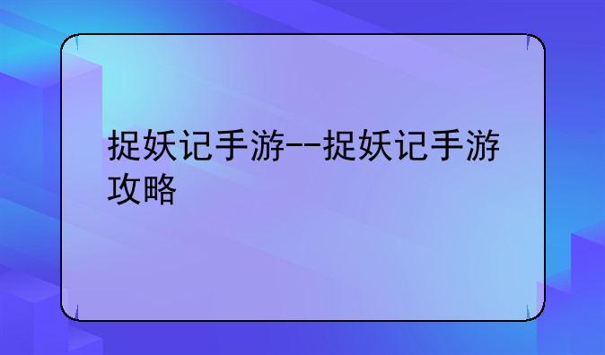 捉妖记手游--捉妖记手游攻略