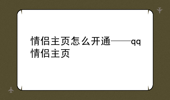 情侣主页怎么开通——qq情侣主页