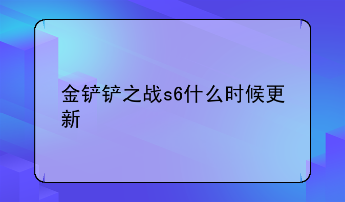 金铲铲之战s6什么时候更新