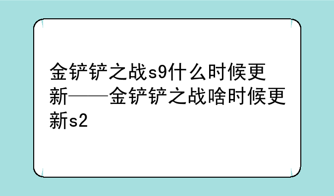 金铲铲之战s9什么时候更新——金铲铲之战啥时候更新s2