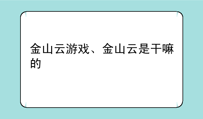 金山云游戏、金山云是干嘛的