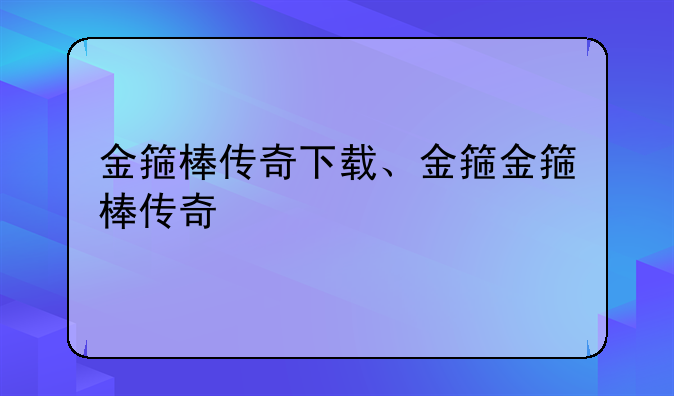 金箍棒传奇下载、金箍金箍棒传奇