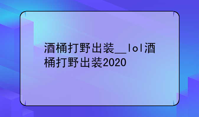 酒桶打野出装__lol酒桶打野出装2020