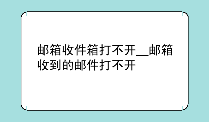 邮箱收件箱打不开__邮箱收到的邮件打不开