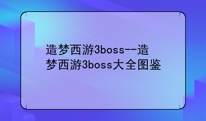 造梦西游3boss--造梦西游3boss大全图鉴