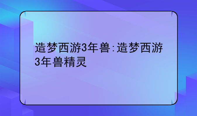 造梦西游3年兽:造梦西游3年兽精灵