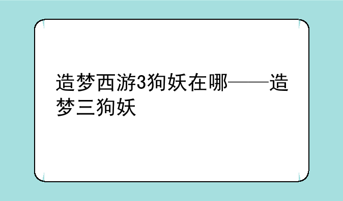 造梦西游3狗妖在哪——造梦三狗妖