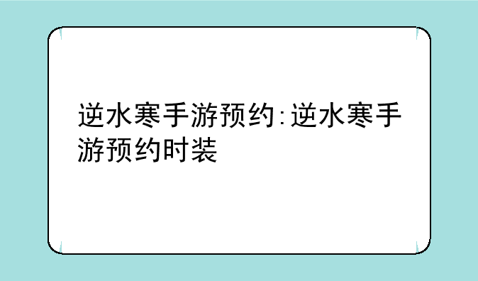 逆水寒手游预约:逆水寒手游预约时装