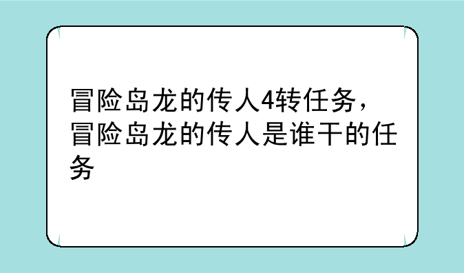 冒险岛龙的传人4转任务，冒险岛龙的传人是谁干的任务
