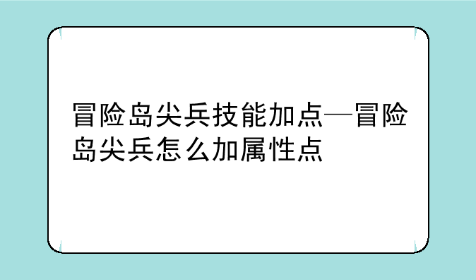 冒险岛尖兵技能加点—冒险岛尖兵怎么加属性点