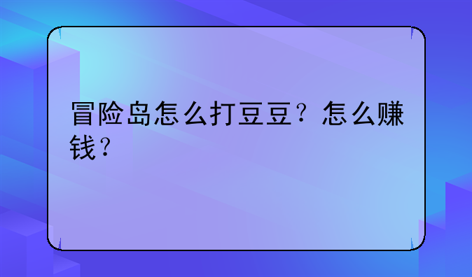 冒险岛怎么打豆豆？怎么赚钱？