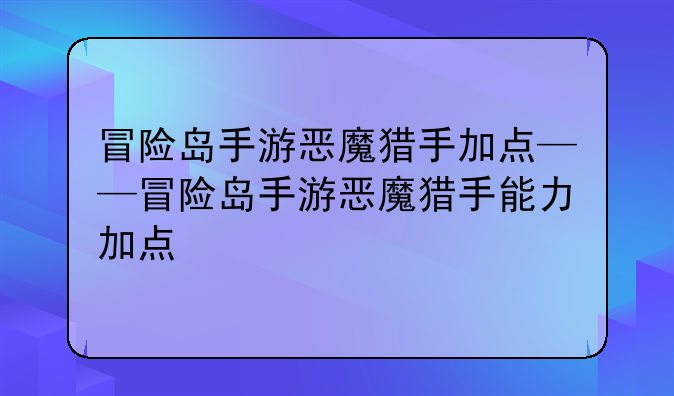 冒险岛手游恶魔猎手加点——冒险岛手游恶魔猎手能力加点